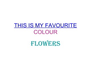 THIS IS MY FAVOURITE   COLOUR FLOWERS 