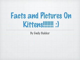 Facts and Pictures On
Kittens!!!!!!! :)
By Emily Bakker
 