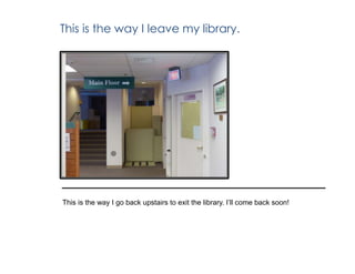 This is the way I leave my library.
This is the way I go back upstairs to exit the library. I’ll come back soon!
 