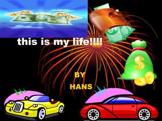 this is my life!!!! BY  HANS 
