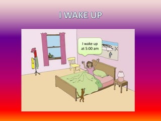 I WAKE UP I wake up at 5:00 am