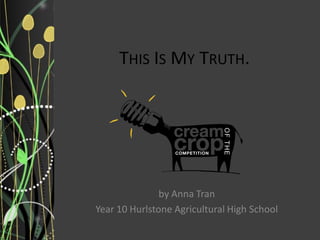 THIS IS MY TRUTH.




               by Anna Tran
Year 10 Hurlstone Agricultural High School
 