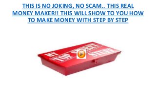 THIS IS NO JOKING, NO SCAM.. THIS REAL
MONEY MAKER!! THIS WILL SHOW TO YOU HOW
TO MAKE MONEY WITH STEP BY STEP
 