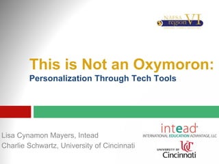 This is Not an Oxymoron:
Personalization Through Tech Tools
Lisa Cynamon Mayers, Intead
Charlie Schwartz, University of Cincinnati
 