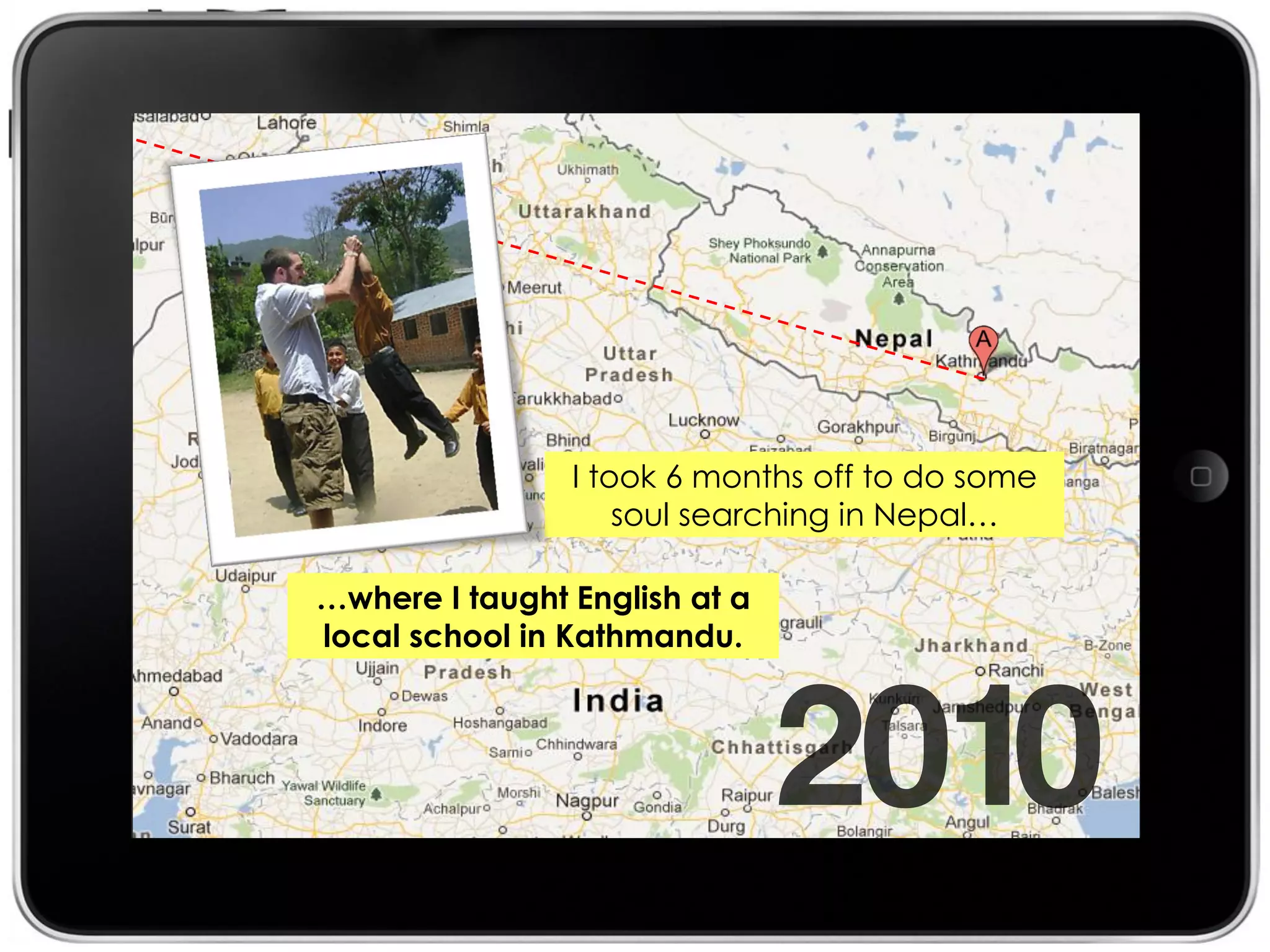 I took 6 months off to do some
                    soul searching in Nepal…

…where I taught English at a
local school in Kathmandu.
 