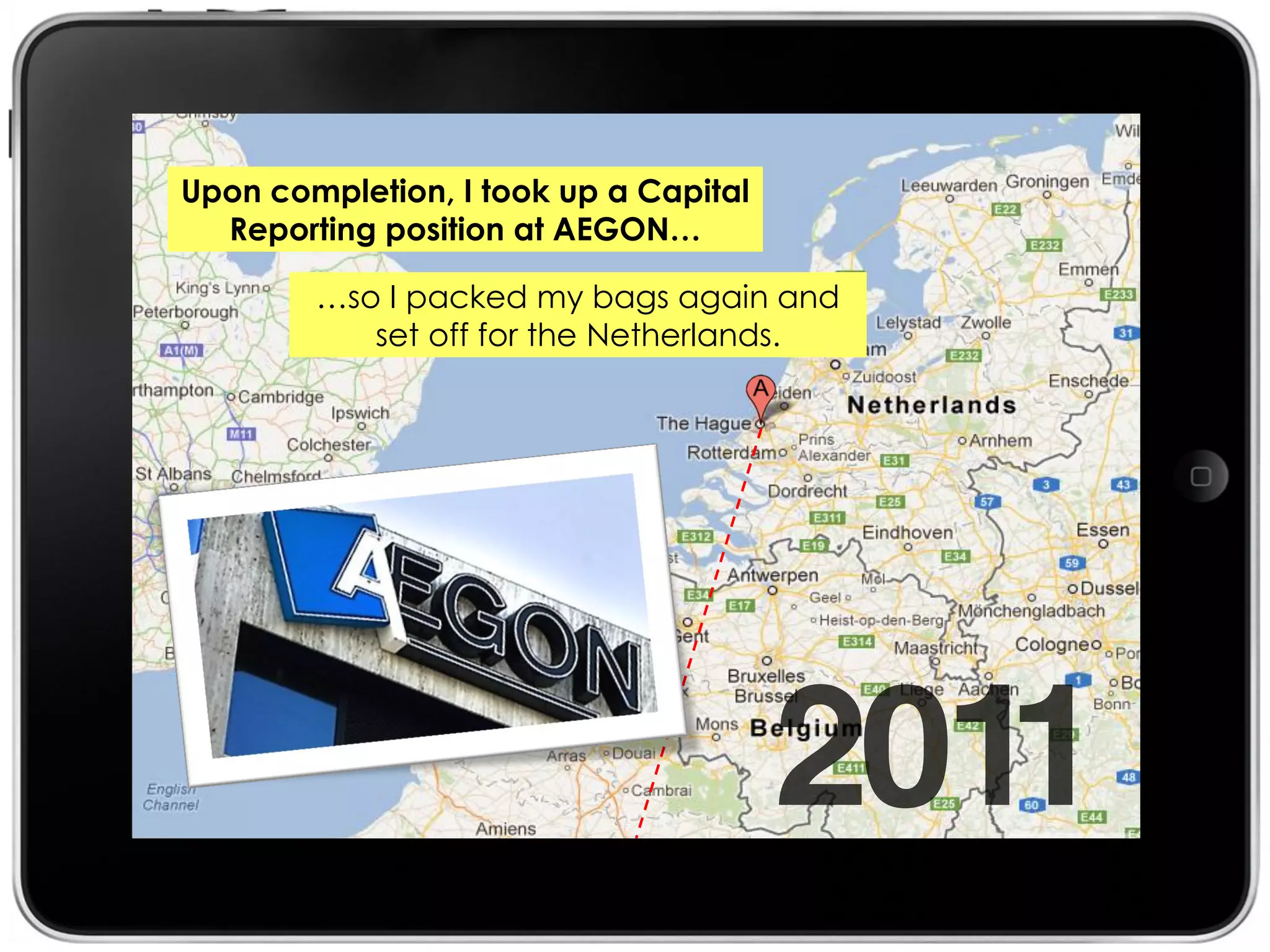 Upon completion, I took up a Capital
  Reporting position at AEGON…

        …so I packed my bags again and
           set off for the Netherlands.
 