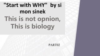 PART02
"Start with WHY" by si
mon sinek
This is not opnion,
This is biology
 