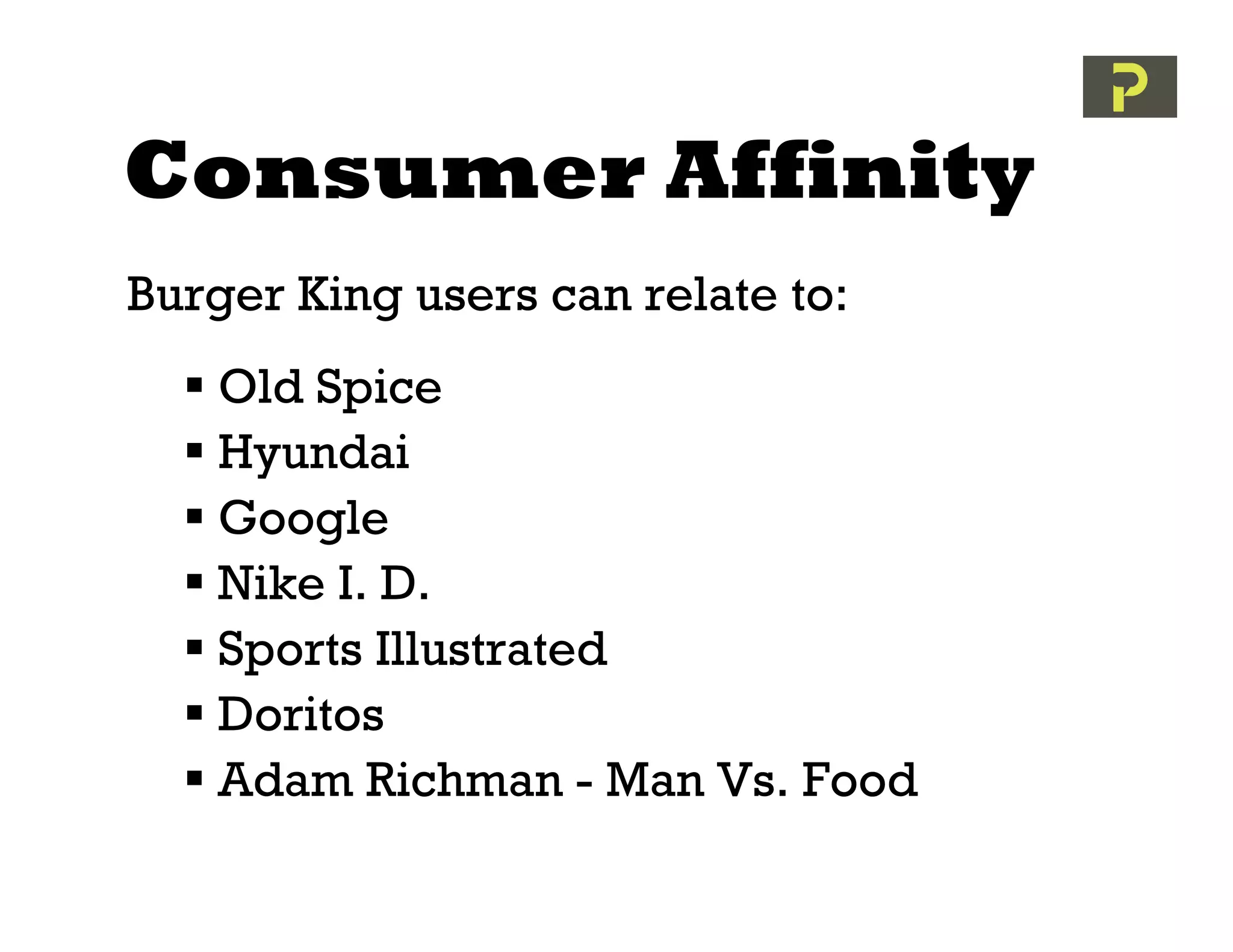 Consumer Affinity
Burger King users can relate to:
   Old Spice
   Hyundai
   Google
   Nike I. D.
   Sports Illustrated
   Doritos
   Adam Richman - Man Vs. Food
 