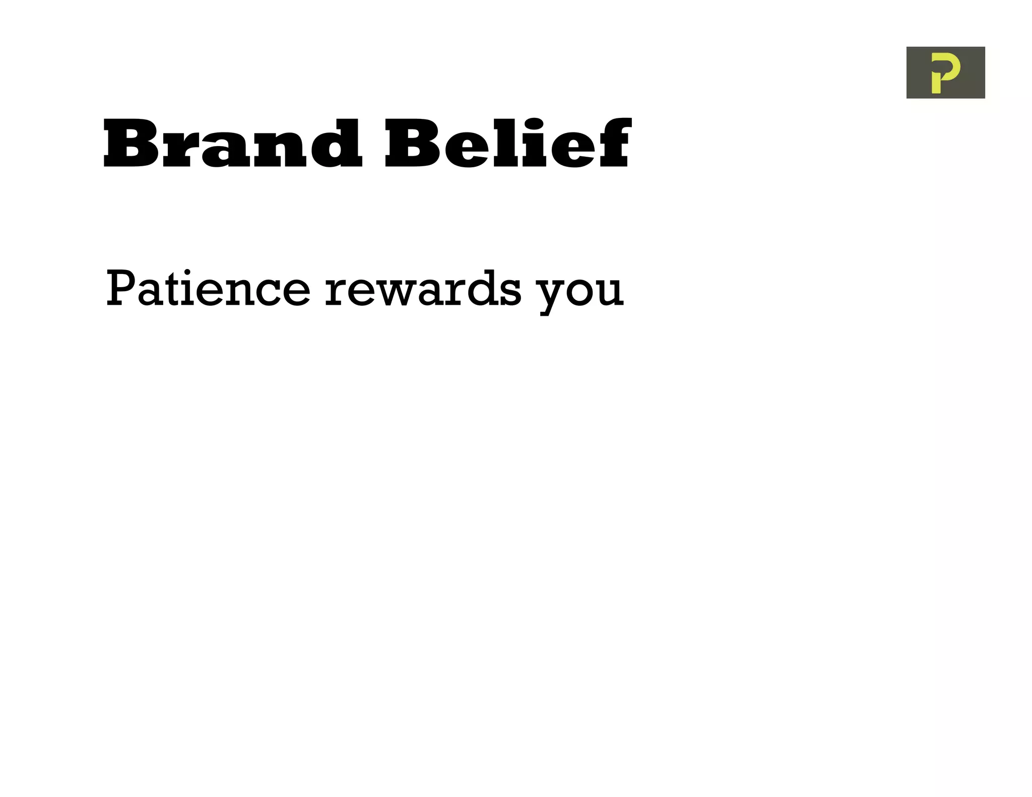 Brand Belief
Patience rewards you
 