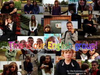 This is our English group! This is our English group! By Ola Dudzińska and Marysia Doleżych By: Ola Dudzińska and Marysia Doleżych 3a 