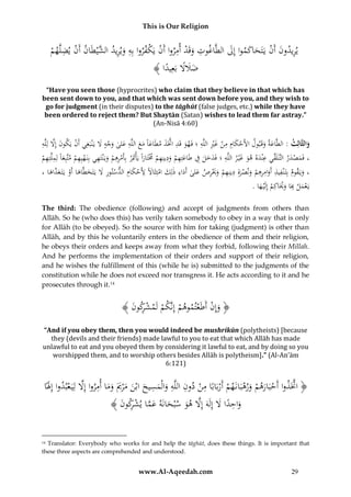 This is Our Religion

ِ ْ ْ ِ ْ ِ
ِ ْ
ُ‫ُيريدونُأَنُيَتَحاكمواُإِلُالطَّاغوتُوقَدُأمرواُأَنُيَكفرواُبِهُويريد َّيطَانُأَنُيضلَّهم‬
َ َ َ ْ َ ِ
ْ‫َ ِ ُالش‬
ْ
َ
ُ﴾ ‫ضَلَلُبَعِيدا‬
ً ً ََ
“Have you seen those (hyprocrites) who claim that they believe in that which has
been sent down to you, and that which was sent down before you, and they wish to
go for judgment (in their disputes) to the tāghūt (false judges, etc.) while they have
been ordered to reject them? But Shaytān (Satan) wishes to lead them far astray.”
(An-Nisā 4:60)

َّ َ ْ
ُِ‫والثَّالِث :ُالطَّاعةُوقَبولُاألَحكامُمنُغريُاللَّهُ؛ُفَهوُقَدُاَّتَذُمطَاعاًُمعُاللَّهُعلىُوجهَُلُيَْنبَغِيُأَنُيَكونُإَِلُلِلَّه‬
َ ْ َ َ ِ َ َ َ َ َّ ِ َ ِ ِْ َ ْ ِ ِ َ ْ
َ
َ َ
ِِ َ ْ ِ ِ ِ
ِ‫،ُفَمصدرُالتَّ لَ ِّيُعْندهُهوُغي رُاللَّهُ؛ُفَدخلُفُطَاعتِهمُودينِهمُُمتاراًُيأَْتِرُبِأَمرهمُوي ْنتهيُبِنَ هيِ ُِمُمتَّبِعاًُلِملَّت‬
ِ َ
ِ ‫َ ق‬
ِ
ِ
ُ‫ْ ْ َ َ َ ِ ْ ه ْ َ هم‬
ْ َ
ْ َ َ
َ ََ ْ َ ْ َ ََِ َ
ْ
ِ
ِِ
ِِ ِ ِ ِ
ِ ًَُ ‫،ُوي قوم ُبِت ْنفيذ ُأَوامرهم ُونصرة ُدينِهم ُوَيرص ُعلى ُأَداء ُذلِك ُامتِث‬
ُ،ُ‫َ ْ َاَل ُألَحكام ُالدستور َُل ُيَتَخطَّاهاُأَو ُيَتَ ع َّاها‬
َ ََ
َ َ ِ َْ َ ْ ِ َ ْ َ ْ َ
َ ‫ْ َ ِ ْ ِ َ َ َ ْ َد‬
ِ
.ُ‫يَعملُبَاُوَيَاكِمُإِلَْي ها‬
َ
َ
َْ
The third: The obedience (following) and accept of judgments from others than
Allāh. So he (who does this) has verily taken somebody to obey in a way that is only
for Allāh (to be obeyed). So the source with him for taking (judgment) is other than
Allāh, and by this he voluntarily enters in the obedience of them and their religion,
he obeys their orders and keeps away from what they forbid, following their Millah.
And he performs the implementation of their orders and support of their religion,
and he wishes the fulfillment of this (while he is) submitted to the judgments of the
constitution while he does not exceed nor transgress it. He acts according to it and he
prosecutes through it.14

ِ
﴾ َُ ‫﴿ وإِنُأَطَعتموهمَُُُِّكمُلَم ُْرُو‬
‫َ ْ ْ ْ إن ْ شك ُن‬
“And if you obey them, then you would indeed be mushrikūn (polytheists) [because
they (devils and their friends) made lawful to you to eat that which Allāh has made
unlawful to eat and you obeyed them by considering it lawful to eat, and by doing so you
worshipped them, and to worship others besides Allāh is polytheism].” (Al-An’ām
6:121)
ُ

ِ
ِ ِ ِ ِ
َّ
ُ‫﴿ اَّتَذواُأَحبَارهمُورهبَانَهمُأَربَابًاُمنُدونُاللَّهُوالْ َُسيحُابْنُم ْرميُوماُأمرواُإَِلُلِيَ عبدواُإَِلًا‬
َ
ْ َّ
َ َ ََ َ َ َ ‫َ م‬
ْ
ْ ْ َْْ َ ْ
ِ
﴾ َُ ‫واحداَُلُإِلَهَُإَِلُهوُسْبحانَهُعماُيشكو‬
‫َّ َ َ َ َّ ْ ر ن‬
َ ًَِ

Translator: Everybody who works for and help the tāghūt, does these things. It is important that
these three aspects are comprehended and understood.
14

www.Al-Aqeedah.com

29

 