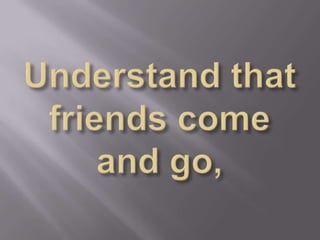 Understand that friends come and go, 