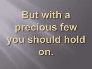 But with a precious few you should hold on.