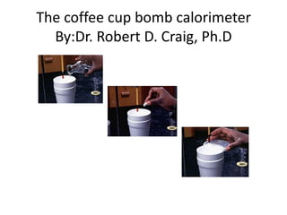 The coffee cup bomb calorimeter
  By:Dr. Robert D. Craig, Ph.D
 