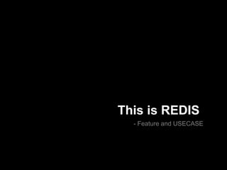 This is REDIS
- Feature and USECASE

 