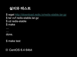 설치와 테스트
$ wget http://download.redis.io/redis-stable.tar.gz
$ tar xvf redis-stable.tar.gz
$ cd redis-stable
$ make
…
…
done.
$ make test

※ CentOS 6.4 64bit

 