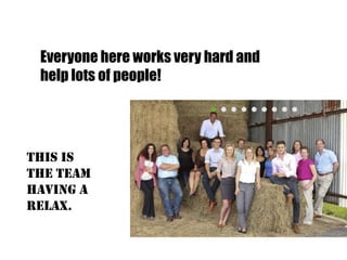 Everyone here works very hard and
 help lots of people!




This is
the team
having a
relax.
 