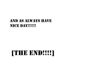 And as always have
nice day!!!!!!




[the end!!!!]
 