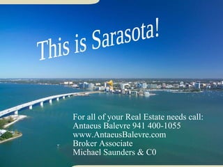 For all of your Real Estate needs call: Antaeus Balevre 941 400-1055 www.AntaeusBalevre.com Broker Associate Michael Saunders & C0 This is Sarasota! 