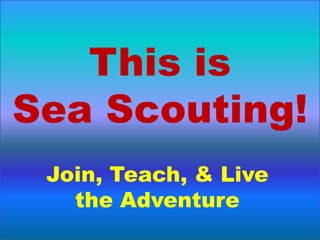 This is
Sea Scouting!
Join, Teach, & Live
the Adventure

 