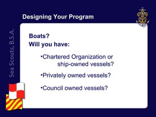 Designing Your Program Boats? Will you have: Chartered Organization or  ship-owned vessels? Privately owned vessels? Council owned vessels? 