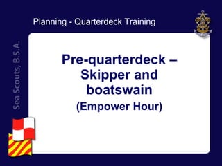 Pre-quarterdeck – Skipper and boatswain (Empower Hour) Planning - Quarterdeck Training 