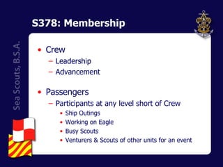 S378: Membership Crew Leadership Advancement Passengers Participants at any level short of Crew Ship Outings Working on Eagle Busy Scouts Venturers & Scouts of other units for an event 
