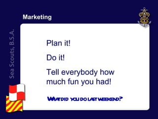 Marketing Plan it! Do it! Tell everybody how much fun you had! What did you do last weekend? 