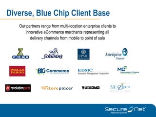 Diverse, Blue Chip Client Base
   Our partners range from multi-location enterprise clients to
      innovative eCommerce merchants representing all
         delivery channels from mobile to point of sale
 