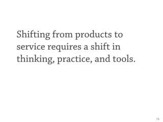 Shifting from products to
service requires a shift in
thinking, practice, and tools.




                                 ...