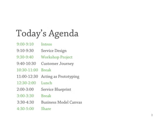 Today’s Agenda
9:00-9:10     Intros
9:10-9:30     Service Design
9:30-9:40     Workshop Project
9:40-10:30    Customer Jou...