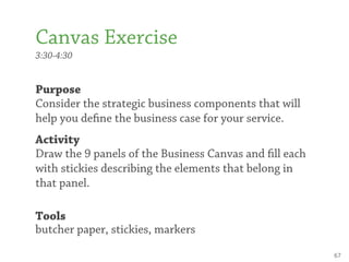 Canvas Exercise
3:30-4:30


Purpose
Consider the strategic business components that will
help you de ne the business case ...