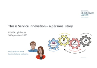 This is Service Innovation – a personal story
CEMEX Lighthouse
30 September 2020
Prof Dr Shaun West
Annick Holland (artwork)
 
