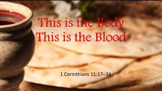 This is the Body
This is the Blood
1 Corinthians 11:17–34
 