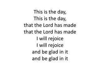 This is the day,This is the day,that the Lord has madethat the Lord has madeI will rejoiceI will rejoiceand be glad in itand be glad in it 