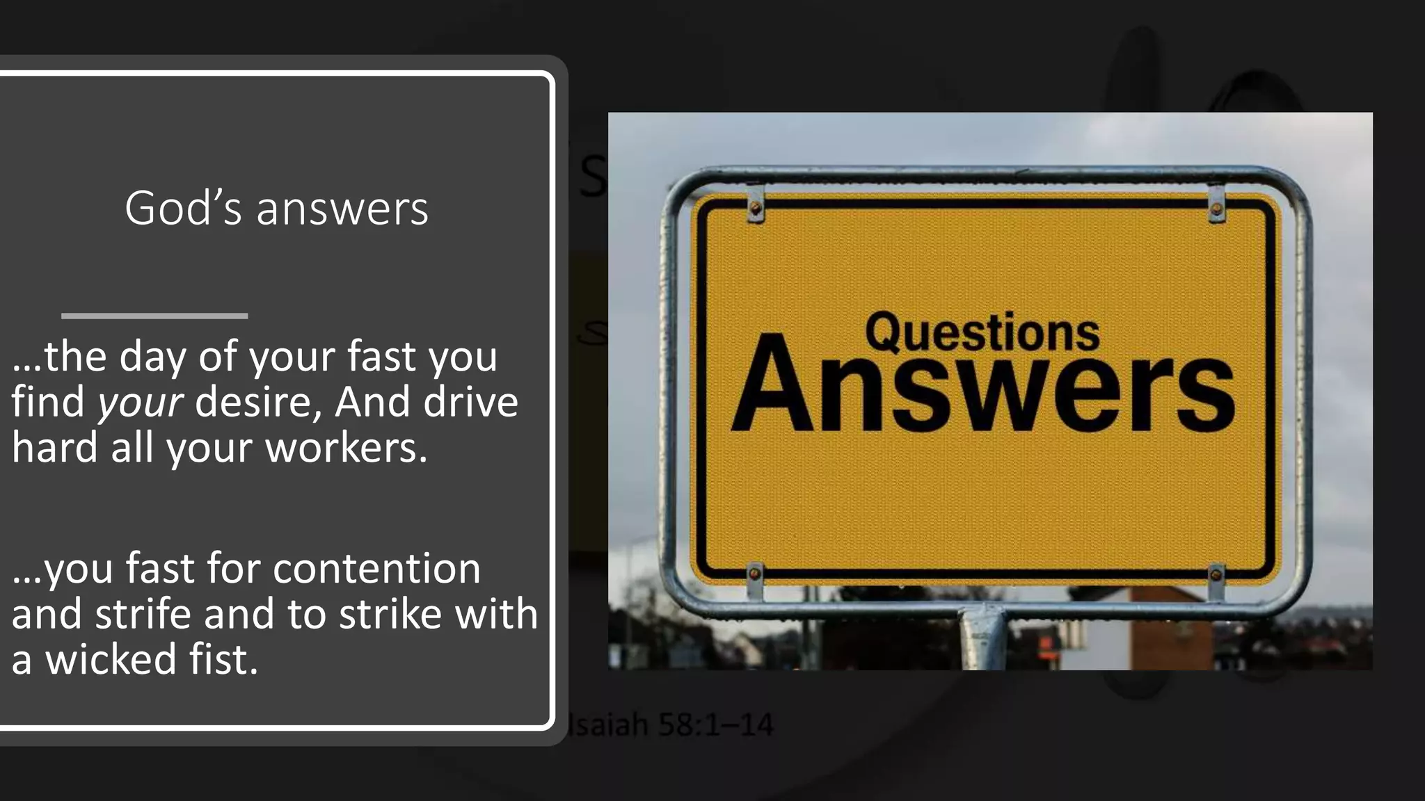 God’s answers
…the day of your fast you
find your desire, And drive
hard all your workers.
…you fast for contention
and strife and to strike with
a wicked fist.
 