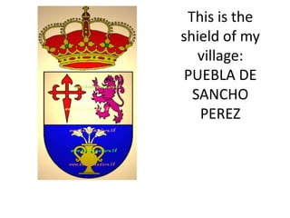This is the
shield of my
   village:
 PUEBLA DE
  SANCHO
   PEREZ
 