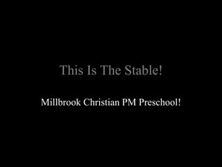 This Is The Stable!
Millbrook Christian PM Preschool!
 