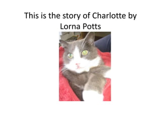 This is the story of Charlotte by 
Lorna Potts 
 