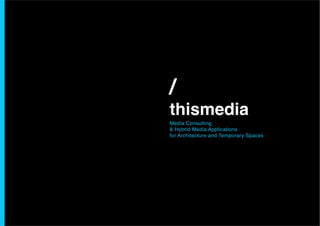 /
thismedia
Media Consulting
& Hybrid Media Applications
for Architecture and Temporary Spaces
 