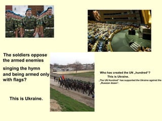The soldiers oppose
the armed enemies
singing the hymn
and being armed only
with flags?
This is Ukraine.
Who has created t...