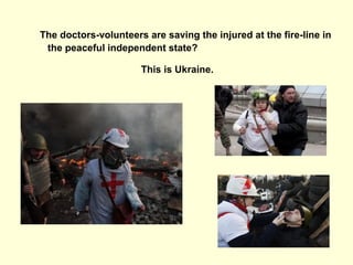 The doctors-volunteers are saving the injured at the fire-line in
the peaceful independent state?
This is Ukraine.
 