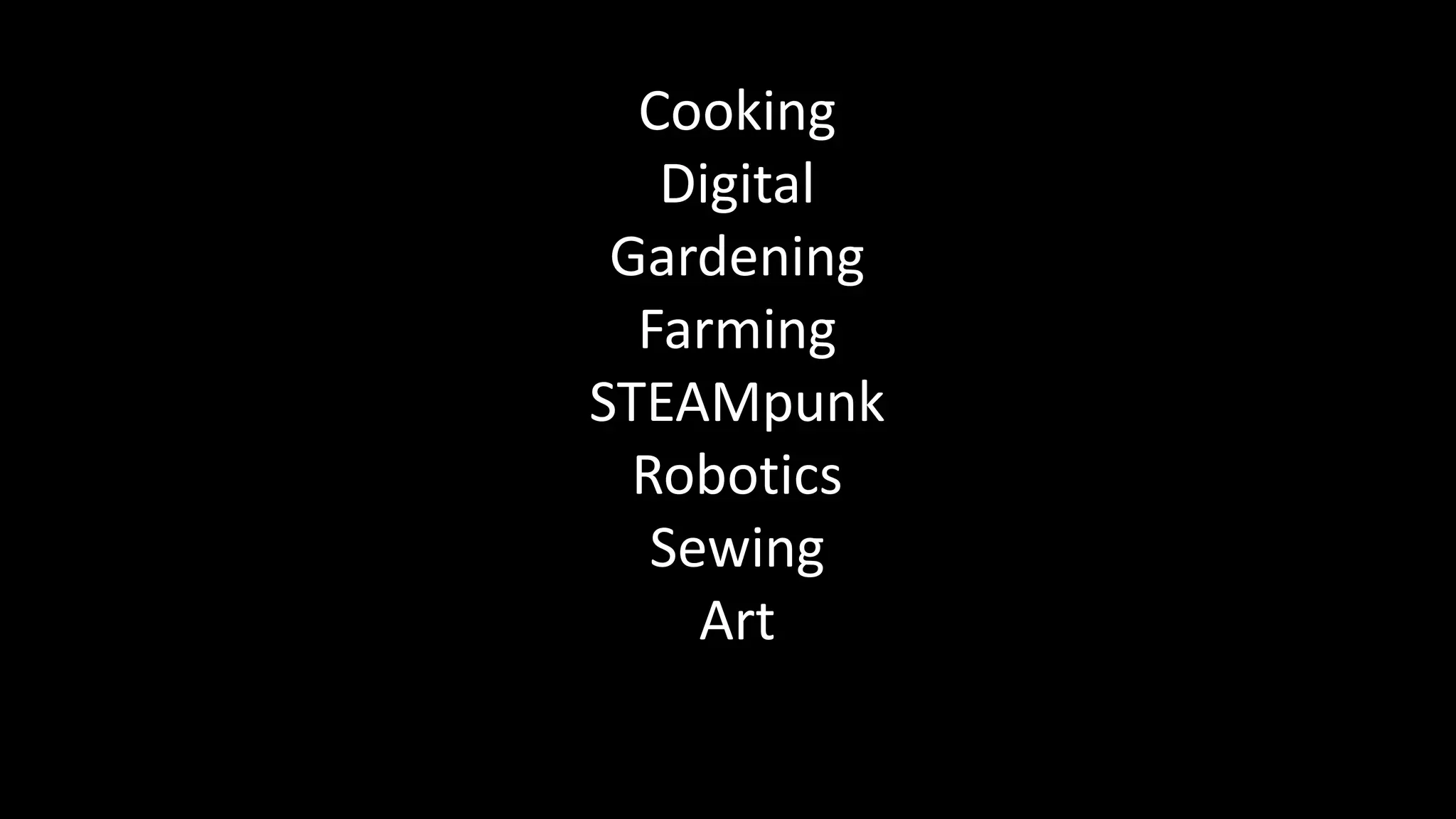 Cooking
Digital
Gardening
Farming
STEAMpunk
Robotics
Sewing
Art
 