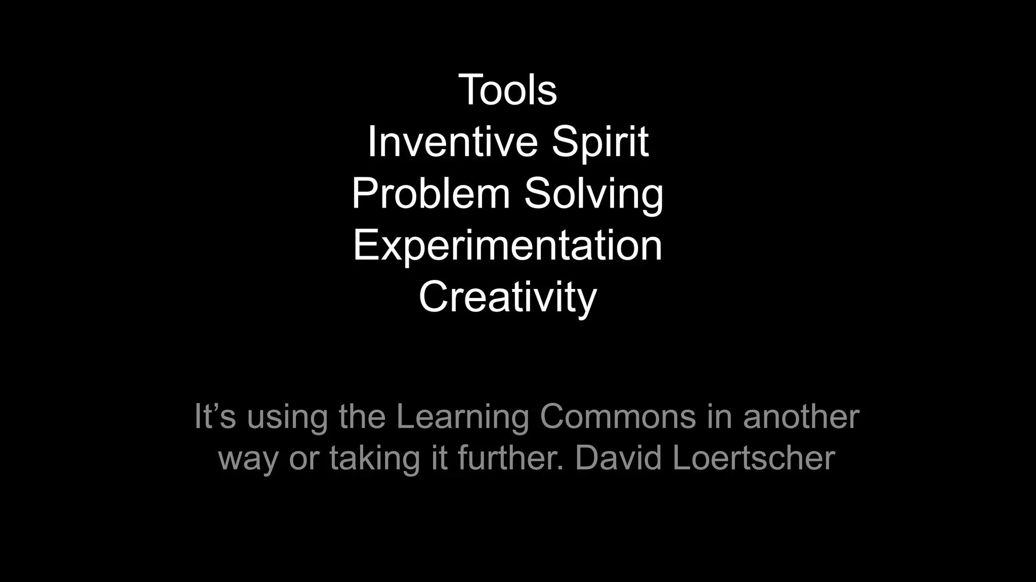 Tools
Inventive Spirit
Problem Solving
Experimentation
Creativity
It’s using the Learning Commons in another
way or taking it further. David Loertscher
 