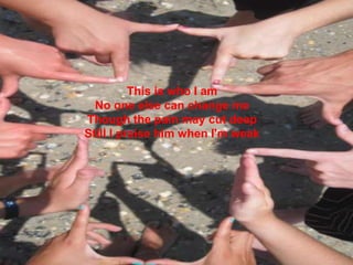 This is who I amNo one else can change meThough the pain may cut deepStill I praise him when I'm weak