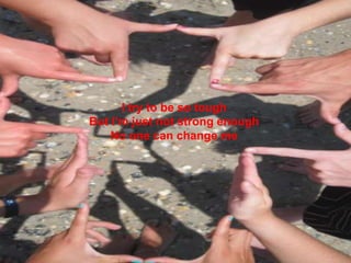 I try to be so toughBut I’m just not strong enoughNo one can change me