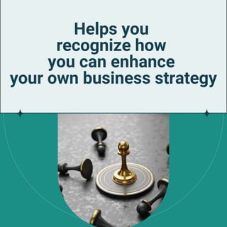 Helps you
recognize how
you can enhance
your own business strategy