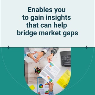 Enables you
to gain insights
that can help
bridge market gaps