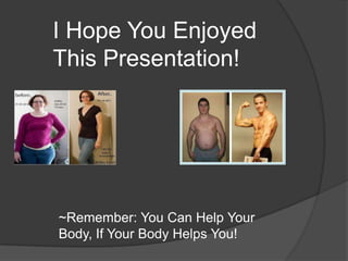 I Hope You Enjoyed
This Presentation!
~Remember: You Can Help Your
Body, If Your Body Helps You!