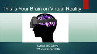 This is Your Brain on Virtual Reality
Lynda Joy Gerry
21st of June 2016
 